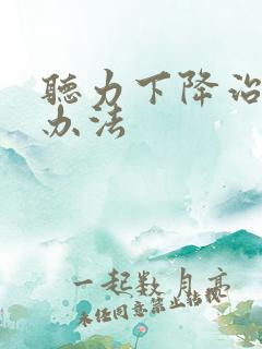 听力下降治疗好办法