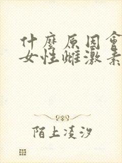 什么原因会造成女性雌激素低