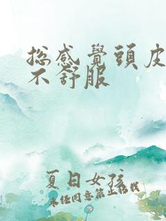 总感觉头皮发紧不舒服