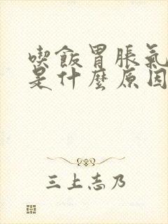 吃饭胃胀气打嗝是什么原因