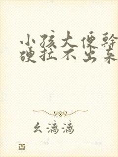 小孩大便干燥粗硬拉不出来怎么办