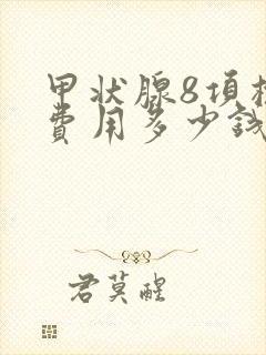 甲状腺8项检查费用多少钱