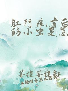 肛门痒,有白色的小虫是怎么回事