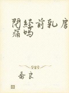 闭经前乳房会胀痛吗