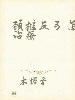 颈椎反弓 怎么治疗