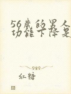 56岁的男人性功能下降是咋回事