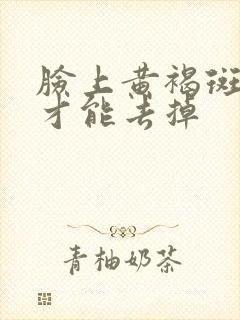 脸上黄褐斑如何才能去掉