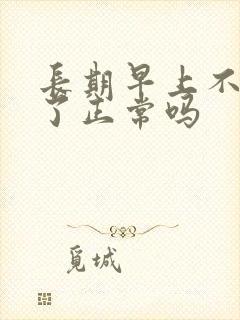 长期早上不晨勃了正常吗