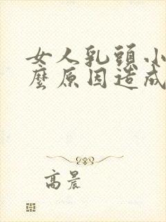 女人乳头小是什么原因造成的?