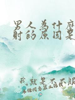 男人为什么会早射的原因是什么