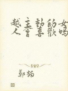 越主动的女人男人会喜欢吗