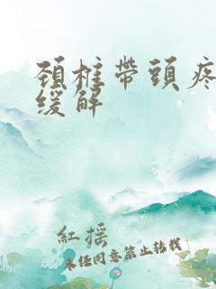 颈椎带头疼怎么缓解