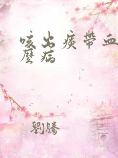 咳出痰带血是什么病