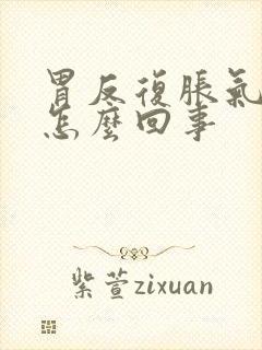 胃反复胀气难受怎么回事