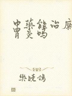 中药能治糜烂性胃炎吗