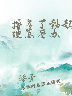 撸多了勃起不够硬怎么办