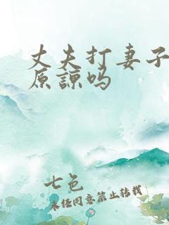 丈夫打妻子可以原谅吗