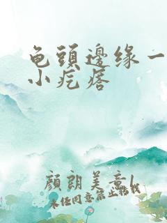 龟头边缘一圈长小疙瘩