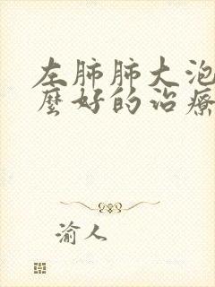 左肺肺大泡有什么好的治疗