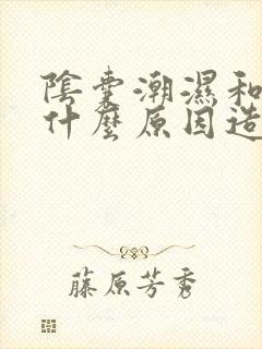 阴囊潮湿和痒是什么原因造成的