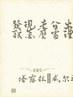 发现老公出轨我该怎么处理