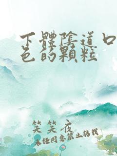 下体阴道口有白色的颗粒