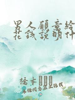 男人愿意给女人花钱说明什么