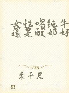 女性喝纯牛奶好还是酸奶好