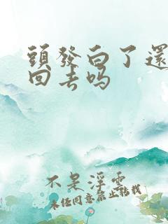 头发白了还会黑回去吗