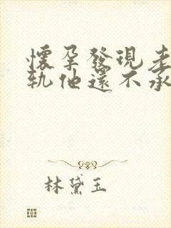 怀孕发现老公出轨他还不承认怎么办