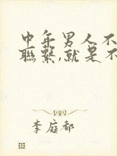 中年男人不主动联系,就是不想理