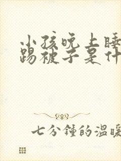 小孩晚上睡觉爱踢被子是什么原因