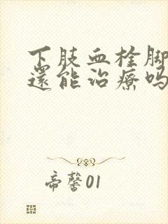 下肢血栓脚发黑还能治疗吗