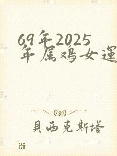 69年2025年属鸡女运气如何