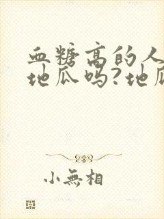 血糖高的人能吃地瓜吗?地瓜含糖量多少