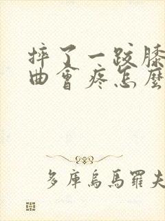 摔了一跤膝盖弯曲会疼怎么办