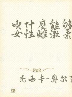 吃什么能够增加女性雌激素保养卵巢