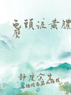 龟头流黄脓是什么