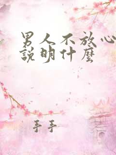 男人不放心女人说明什么