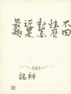 最近对性不感兴趣是怎么回事