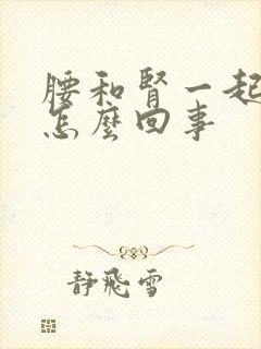 腰和肾一起疼是怎么回事