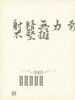 射精无力 勃起不坚挺