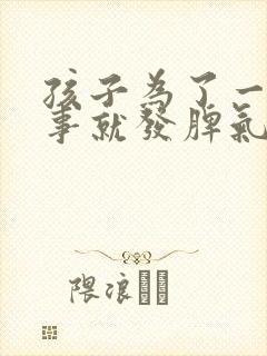 孩子为了一点小事就发脾气是怎么回事?