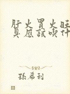 肝火胃火旺盛口臭应该吃什么药