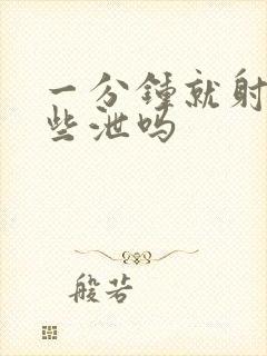 一分钟就射是早些泄吗