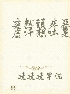 突然头疼恶心出虚汗想吐是怎么回事