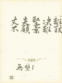 丈夫坚决离婚我不愿意离该怎样挽回