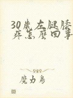 30岁左腿膝盖疼怎么回事