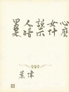 男人说女心胸小是暗示什么