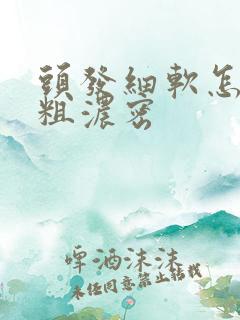 头发细软怎么变粗浓密